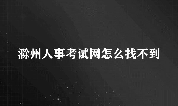 滁州人事考试网怎么找不到