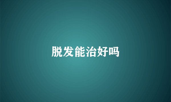 脱发能治好吗