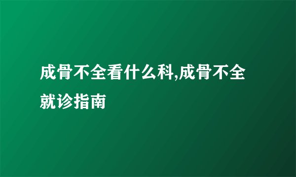 成骨不全看什么科,成骨不全就诊指南
