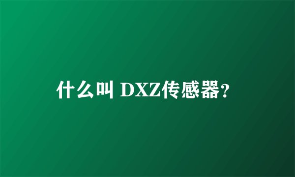 什么叫 DXZ传感器?