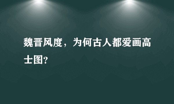 魏晋风度，为何古人都爱画高士图？
