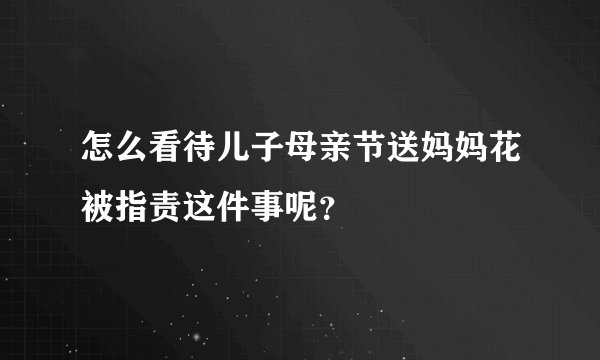 怎么看待儿子母亲节送妈妈花被指责这件事呢？