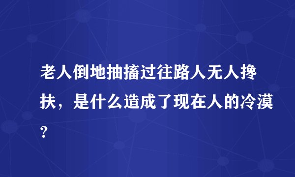 老人倒地抽搐过往路人无人搀扶,是什么造成了现在人的冷漠?