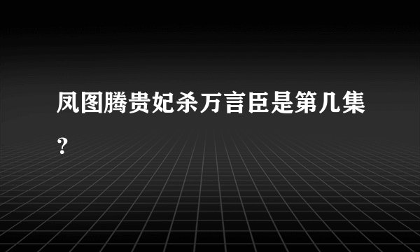 凤图腾贵妃杀万言臣是第几集？