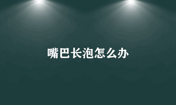 嘴巴长泡怎么办