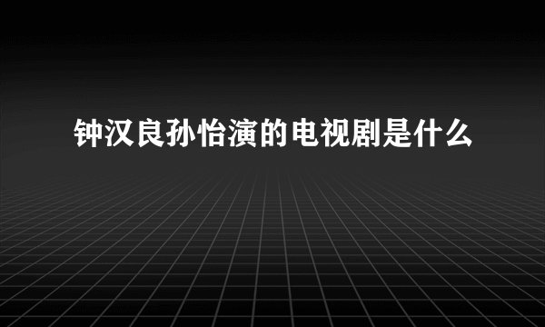 钟汉良孙怡演的电视剧是什么