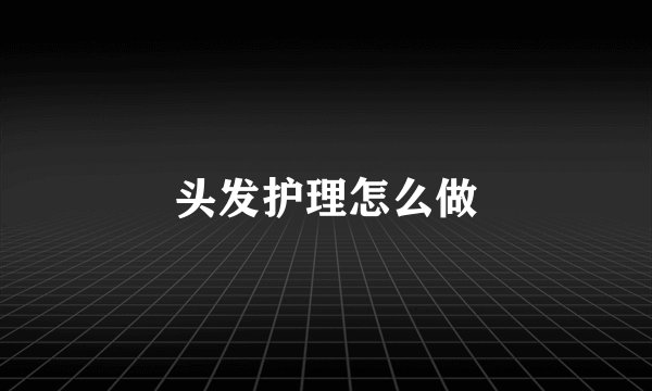 头发护理怎么做