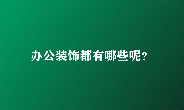 办公装饰都有哪些呢？