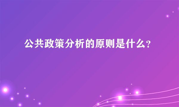 公共政策分析的原则是什么？