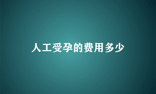人工受孕的费用多少