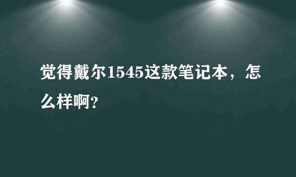 觉得戴尔1545这款笔记本，怎么样啊？