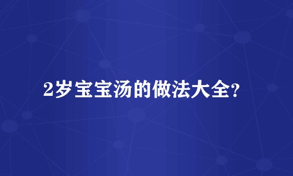 2岁宝宝汤的做法大全？