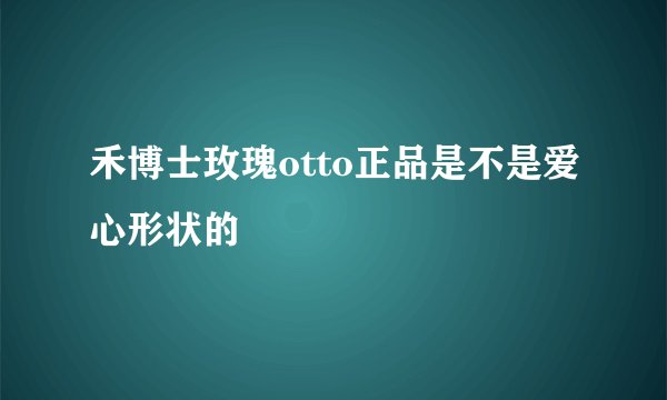 禾博士玫瑰otto正品是不是爱心形状的