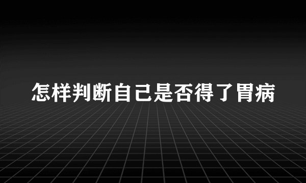 怎样判断自己是否得了胃病