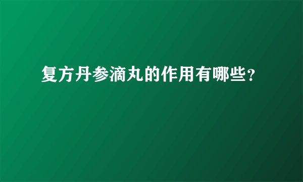 复方丹参滴丸的作用有哪些？