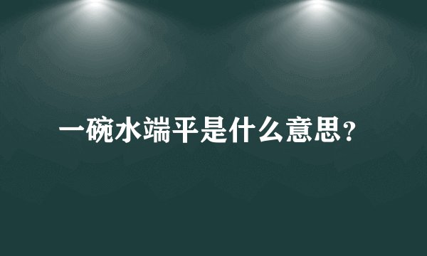 一碗水端平是什么意思？