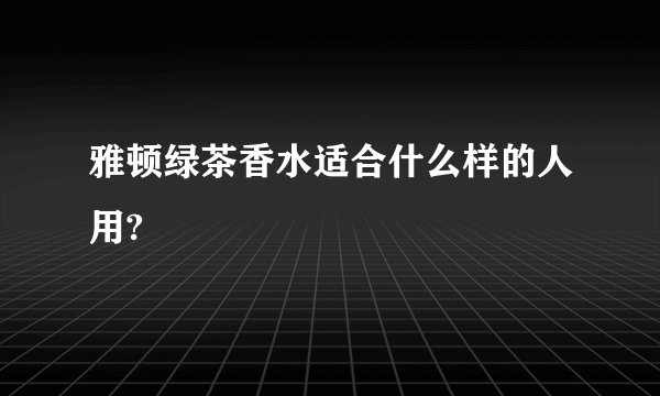 雅顿绿茶香水适合什么样的人用?