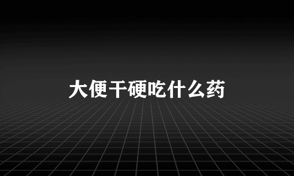 大便干硬吃什么药