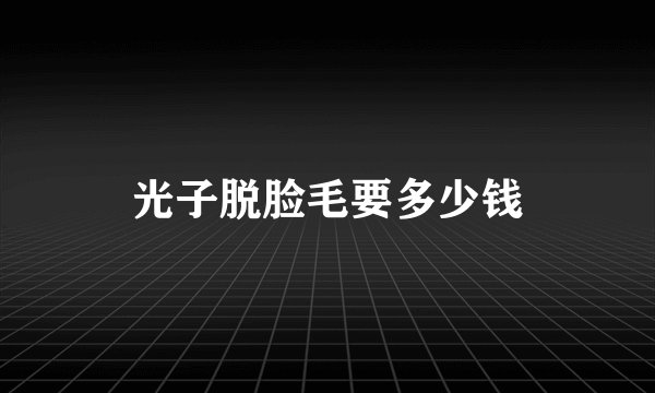 光子脱脸毛要多少钱
