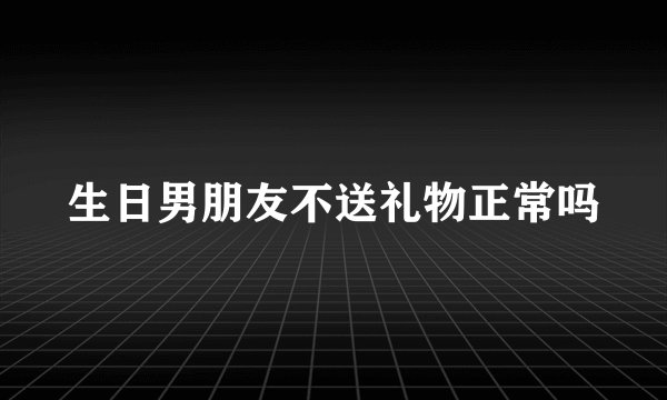 生日男朋友不送礼物正常吗