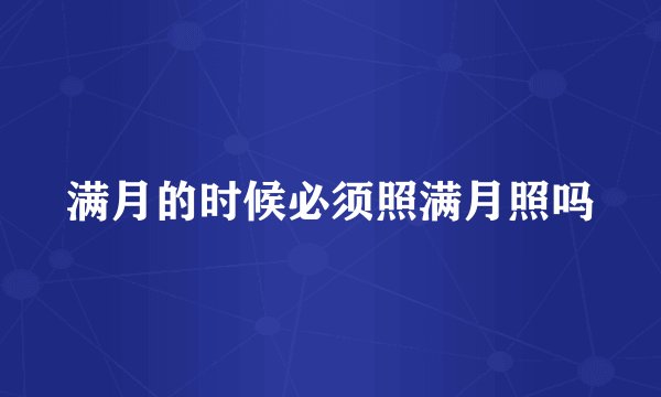 满月的时候必须照满月照吗
