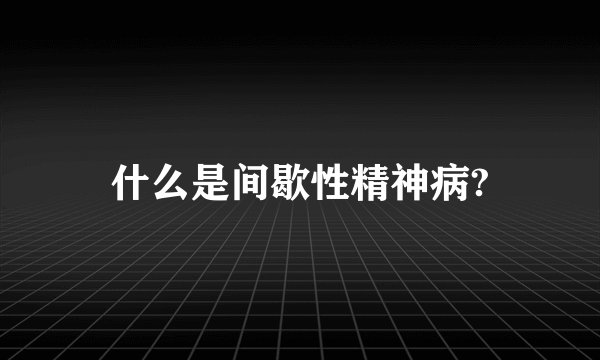 什么是间歇性精神病?