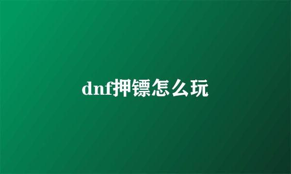 dnf押镖怎么玩