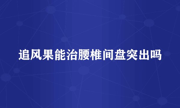 追风果能治腰椎间盘突出吗