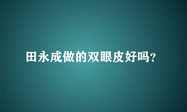 田永成做的双眼皮好吗？
