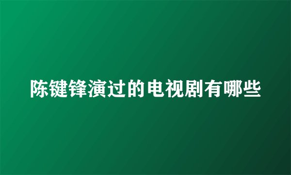 陈键锋演过的电视剧有哪些