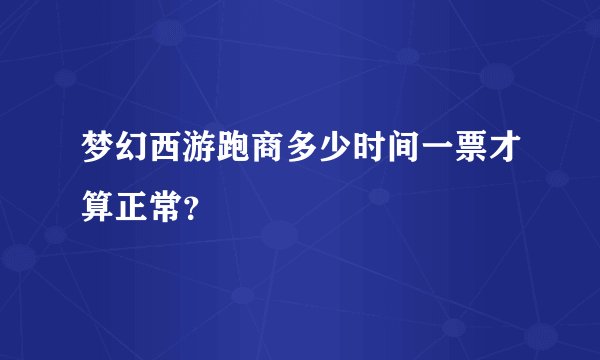 梦幻西游跑商多少时间一票才算正常？