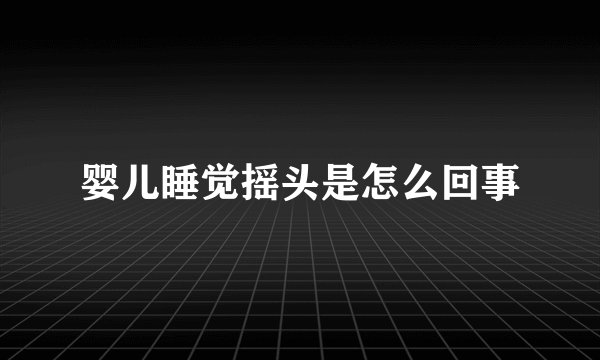婴儿睡觉摇头是怎么回事