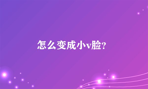 怎么变成小v脸？