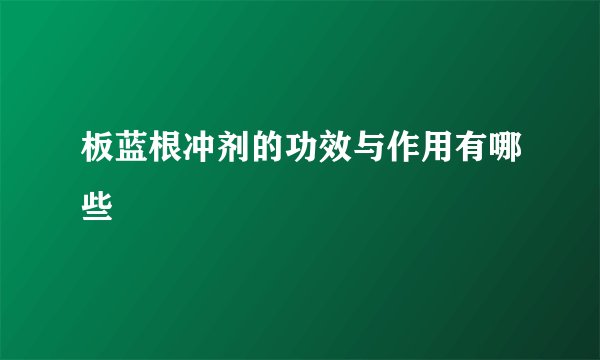 板蓝根冲剂的功效与作用有哪些