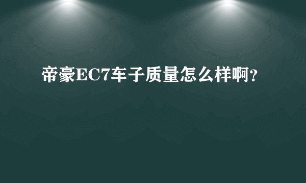 帝豪EC7车子质量怎么样啊？
