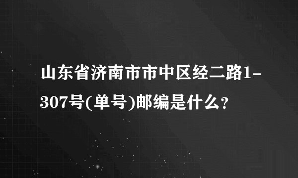 山东省济南市市中区经二路1-307号(单号)邮编是什么？