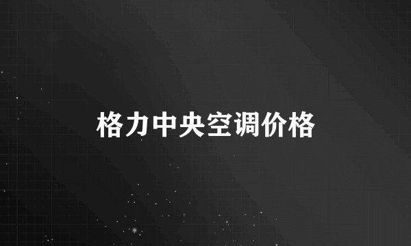 格力中央空调价格