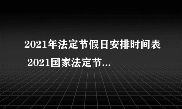 2021年法定节假日安排时间表 2021国家法定节假日一览表
