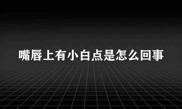 嘴唇上有小白点是怎么回事
