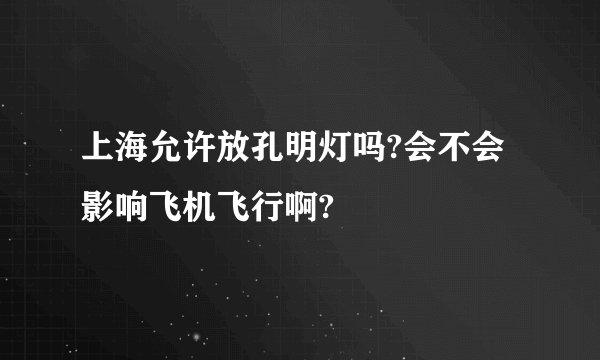 上海允许放孔明灯吗?会不会影响飞机飞行啊?