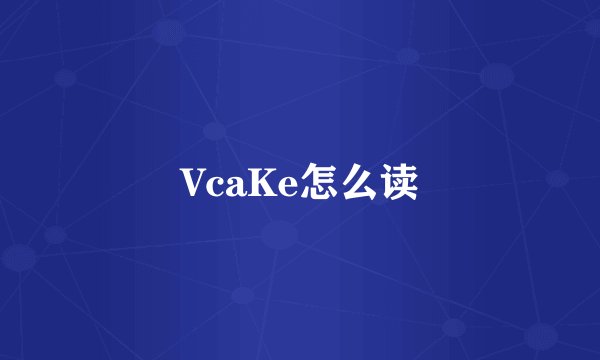 VcaKe怎么读