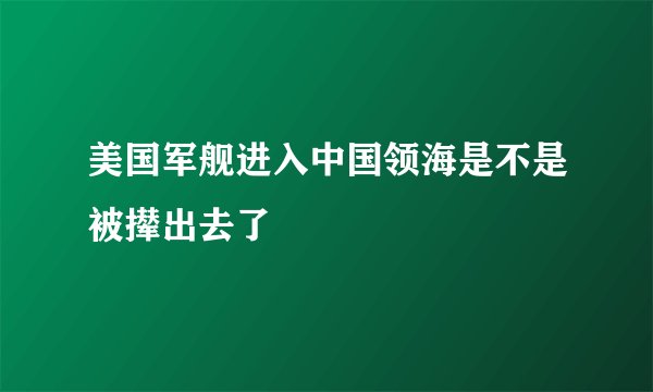 美国军舰进入中国领海是不是被撵出去了
