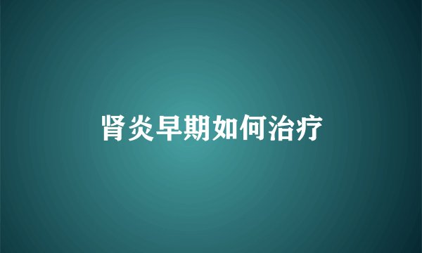 肾炎早期如何治疗