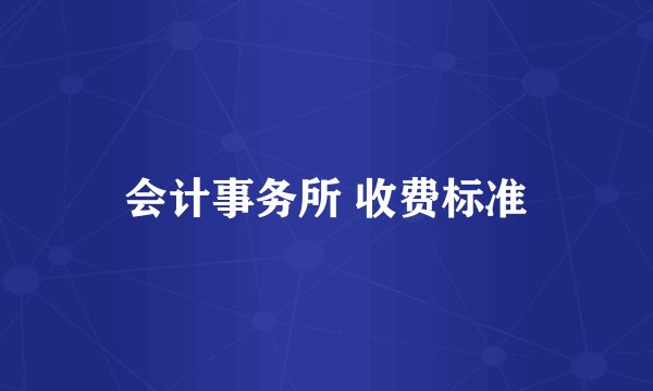 会计事务所 收费标准