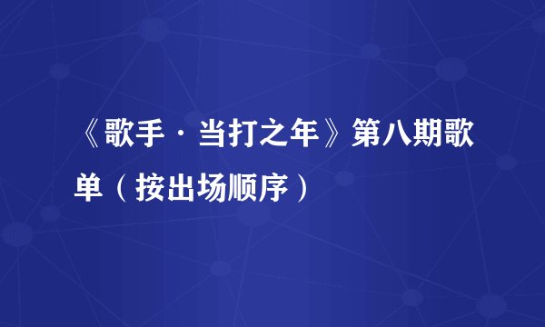 《歌手·当打之年》第八期歌单（按出场顺序）