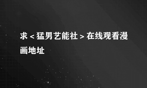 求＜猛男艺能社＞在线观看漫画地址
