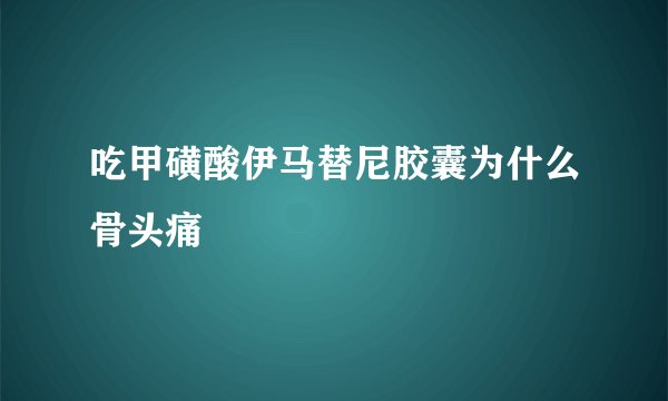 吃甲磺酸伊马替尼胶囊为什么骨头痛