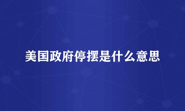 美国政府停摆是什么意思