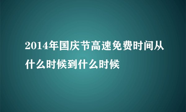 2014年国庆节高速免费时间从什么时候到什么时候