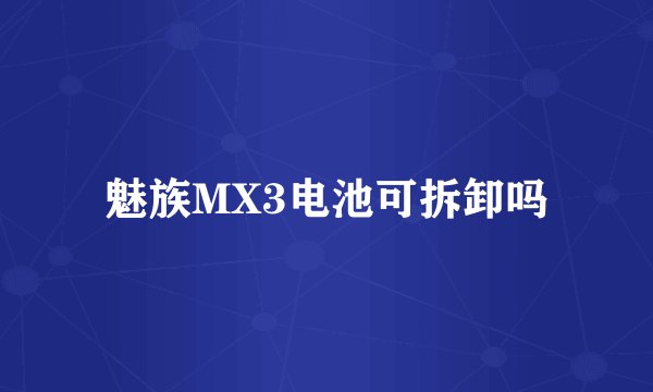 魅族MX3电池可拆卸吗